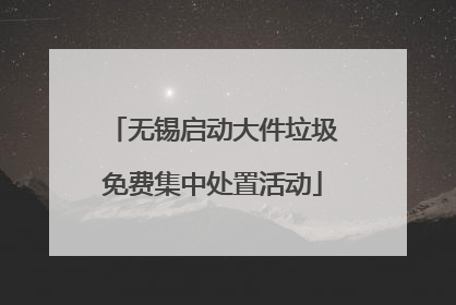 无锡启动大件垃圾免费集中处置活动