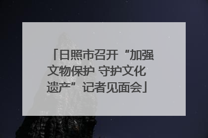 日照市召开“加强文物保护 守护文化遗产”记者见面会