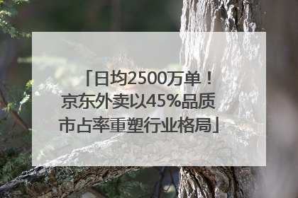 日均2500万单！京东外卖以45%品质市占率重塑行业格局