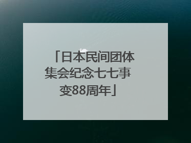 日本民间团体集会纪念七七事变88周年