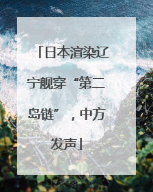 日本渲染辽宁舰穿“第二岛链”，中方发声