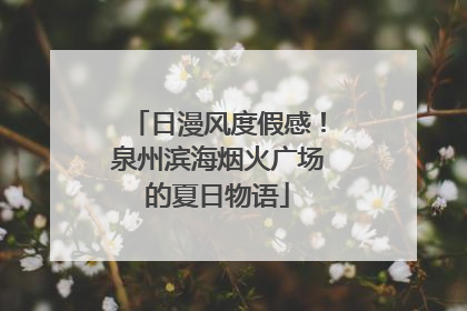 日漫风度假感！泉州滨海烟火广场的夏日物语