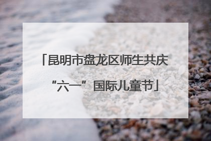 昆明市盘龙区师生共庆“六一”国际儿童节
