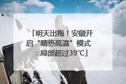 明天出梅！安徽开启“晴热高温”模式：局部超过39℃