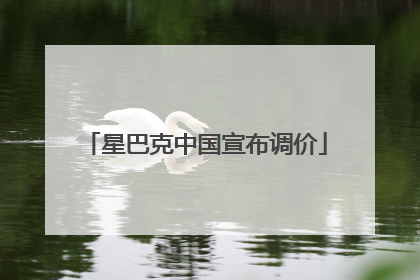 星巴克中国宣布调价