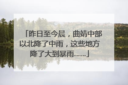 昨日至今晨，曲靖中部以北降了中雨，这些地方降了大到暴雨……