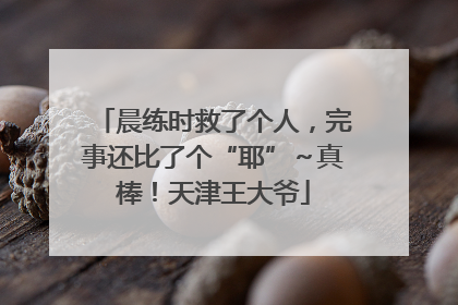 晨练时救了个人，完事还比了个“耶”～真棒！天津王大爷