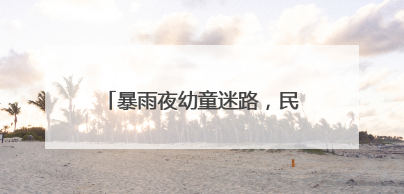暴雨夜幼童迷路，民警辅警借助超市快递系统排查“手机尾号”，成功联系上家长