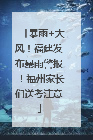 暴雨+大风！福建发布暴雨警报！福州家长们送考注意