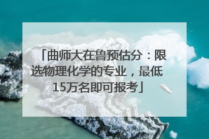 曲师大在鲁预估分：限选物理化学的专业，最低15万名即可报考