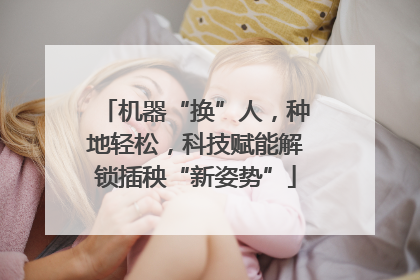 机器“换”人，种地轻松，科技赋能解锁插秧“新姿势”