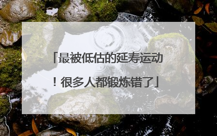 最被低估的延寿运动！很多人都锻炼错了