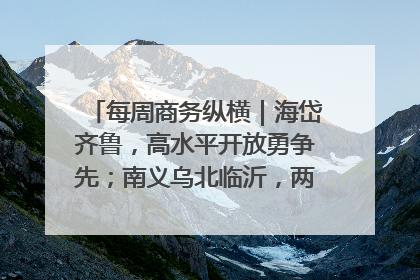 每周商务纵横｜海岱齐鲁，高水平开放勇争先；南义乌北临沂，两扇窗里观外贸