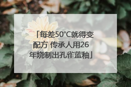 每差50℃就得变配方 传承人用26年烧制出孔雀蓝釉
