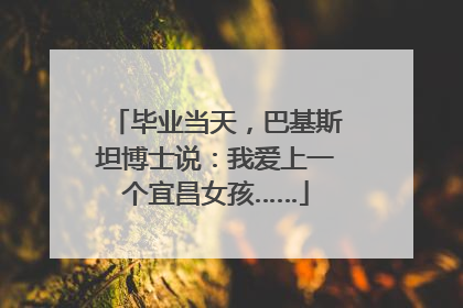 毕业当天，巴基斯坦博士说：我爱上一个宜昌女孩……