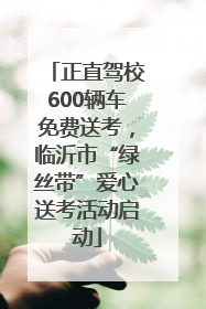 正直驾校600辆车免费送考，临沂市“绿丝带”爱心送考活动启动