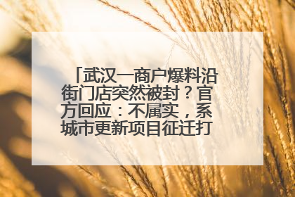 武汉一商户爆料沿街门店突然被封？官方回应：不属实，系城市更新项目征迁打围，此前已公示