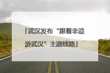 武汉发布“跟着非遗游武汉”主题线路