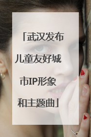 武汉发布儿童友好城市IP形象和主题曲