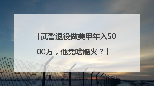 武警退役做美甲年入5000万，他凭啥爆火？