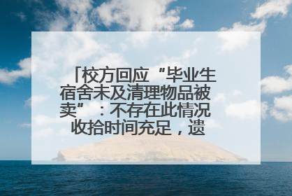 校方回应“毕业生宿舍未及清理物品被卖”：不存在此情况 收拾时间充足，遗留物品会帮保管