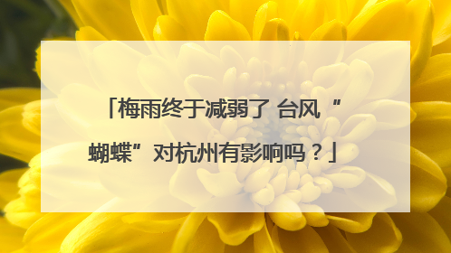 梅雨终于减弱了 台风“蝴蝶”对杭州有影响吗？