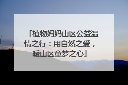 植物妈妈山区公益温情之行：用自然之爱，暖山区童梦之心