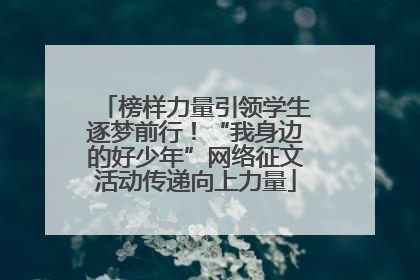 榜样力量引领学生逐梦前行！“我身边的好少年”网络征文活动传递向上力量