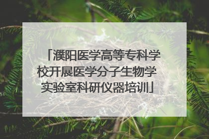 濮阳医学高等专科学校开展医学分子生物学实验室科研仪器培训