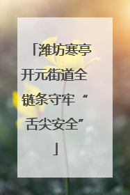 潍坊寒亭开元街道全链条守牢“舌尖安全”