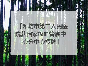 潍坊市第二人民医院获国家级血管瘤中心分中心授牌