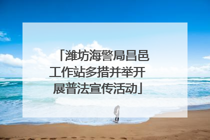潍坊海警局昌邑工作站多措并举开展普法宣传活动