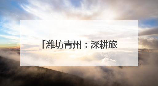 潍坊青州：深耕旅游商品研发推广 为文旅产业高质量发展注入强劲动力