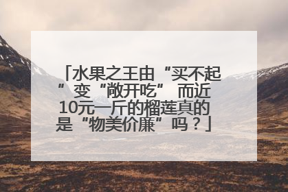 水果之王由“买不起”变“敞开吃” 而近10元一斤的榴莲真的是“物美价廉”吗？