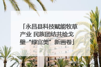 永昌县科技赋能牧草产业 民族团结共绘戈壁“绿富美”新画卷