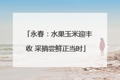 永春：水果玉米迎丰收 采摘尝鲜正当时