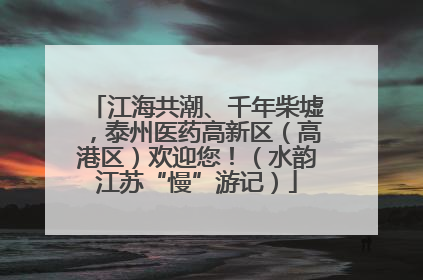 江海共潮、千年柴墟，泰州医药高新区（高港区）欢迎您！（水韵江苏“慢”游记）