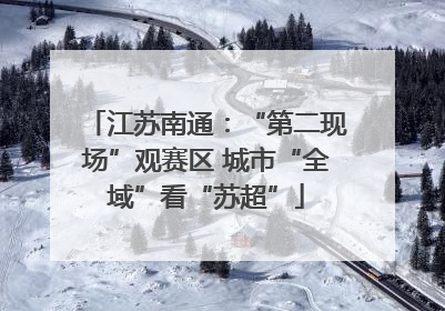 江苏南通：“第二现场”观赛区 城市“全域”看“苏超”