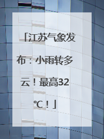 江苏气象发布：小雨转多云！最高32℃！