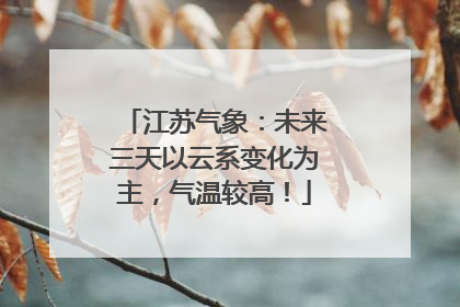 江苏气象：未来三天以云系变化为主，气温较高！