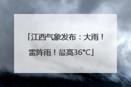 江西气象发布：大雨！雷阵雨！最高36°C