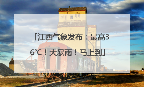 江西气象发布：最高36℃！大暴雨！马上到