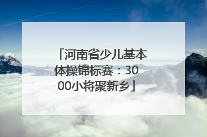 河南省少儿基本体操锦标赛：3000小将聚新乡