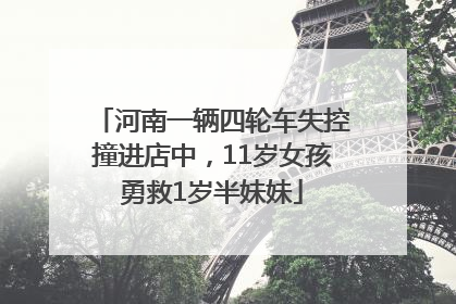 河南一辆四轮车失控撞进店中，11岁女孩勇救1岁半妹妹