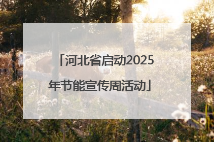 河北省启动2025年节能宣传周活动