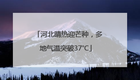 河北晴热迎芒种，多地气温突破37℃
