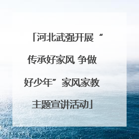 河北武强开展“传承好家风 争做好少年”家风家教主题宣讲活动