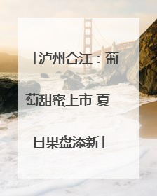 泸州合江：葡萄甜蜜上市 夏日果盘添新