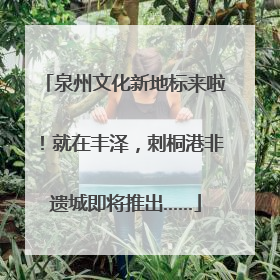 泉州文化新地标来啦！就在丰泽，刺桐港非遗城即将推出……