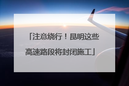 注意绕行！昆明这些高速路段将封闭施工